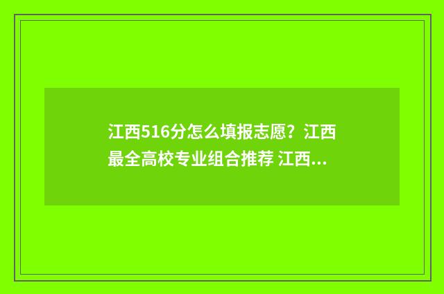 江西516分怎么填报志愿?江西最全高校专业组合推荐 江西615分可以考什么大学