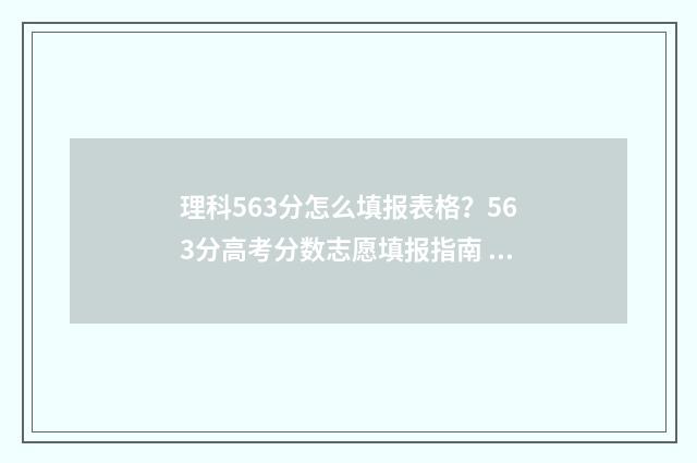 理科563分怎么填报表格?563分高考分数志愿填报指南 理科569分