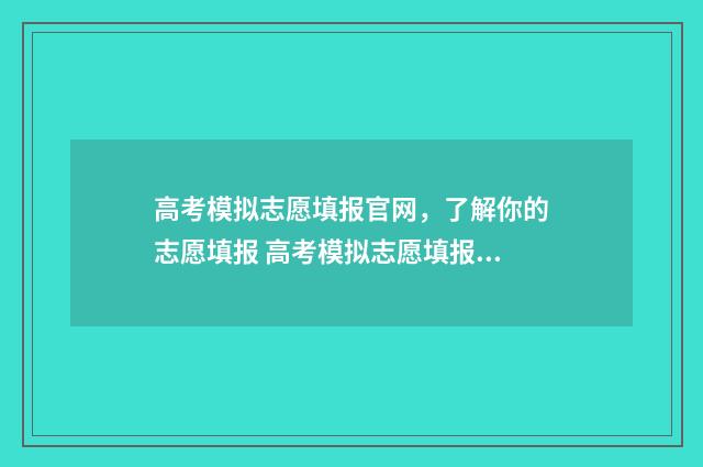 高考模拟志愿填报官网，了解你的志愿填报 高考模拟志愿填报系统官网