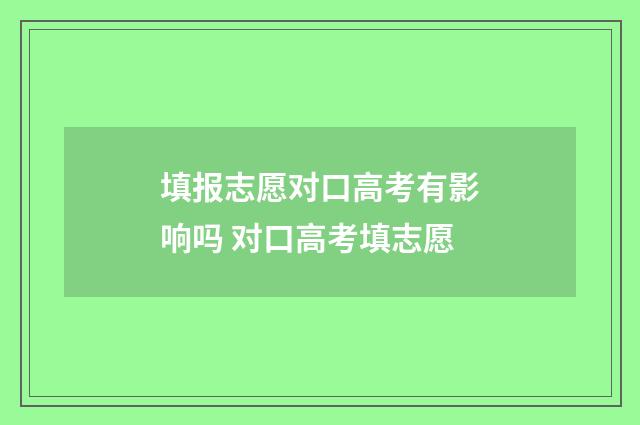填报志愿对口高考有影响吗 对口高考填志愿
