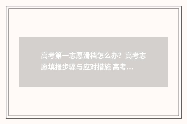 高考第一志愿滑档怎么办？高考志愿填报步骤与应对措施 高考第一志愿滑档什么意思