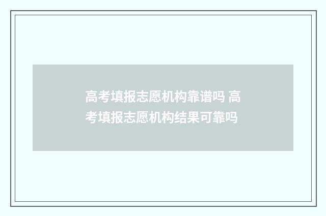 高考填报志愿机构靠谱吗 高考填报志愿机构结果可靠吗