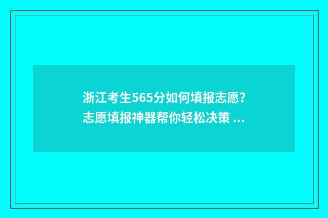 浙江考生565分如何填报志愿？志愿填报神器帮你轻松决策 浙江高考565分怎么样