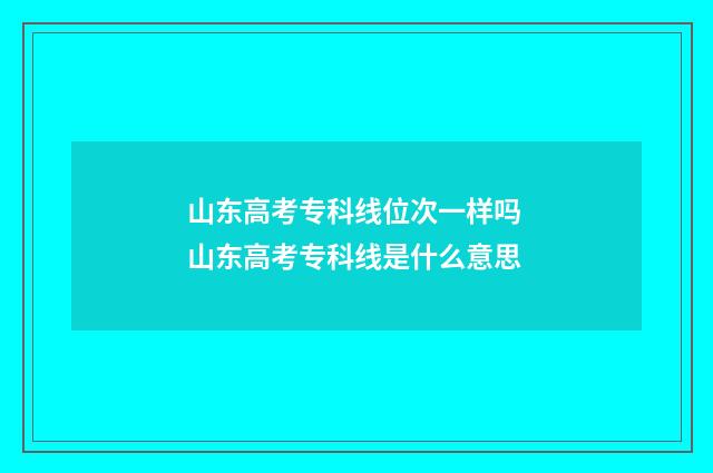 山东高考专科线位次一样吗 山东高考专科线是什么意思