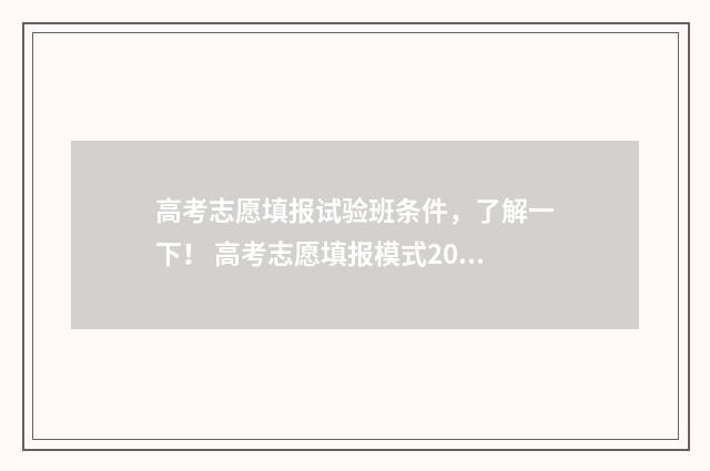 高考志愿填报试验班条件，了解一下！ 高考志愿填报模式2021