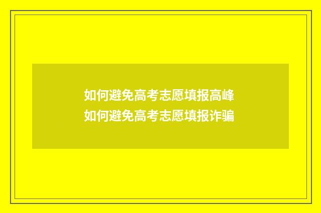 如何避免高考志愿填报高峰 如何避免高考志愿填报诈骗