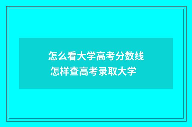 怎么看大学高考分数线 怎样查高考录取大学
