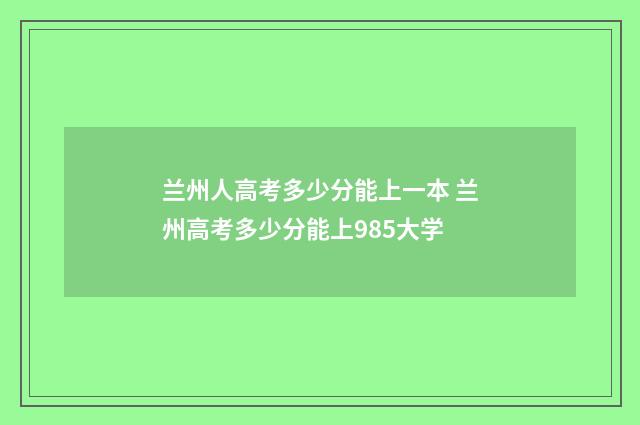 兰州人高考多少分能上一本 兰州高考多少分能上985大学