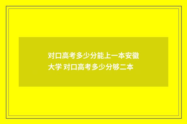 对口高考多少分能上一本安徽大学 对口高考多少分够二本