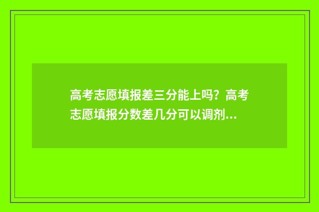 高考志愿填报差三分能上吗？高考志愿填报分数差几分可以调剂 高考志愿填报差四千名稳吗
