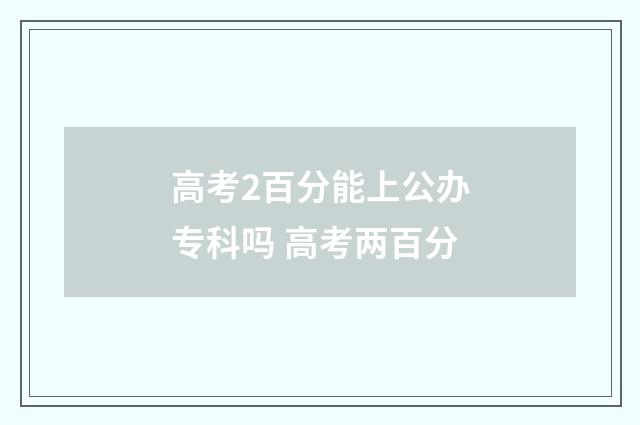 高考2百分能上公办专科吗 高考两百分