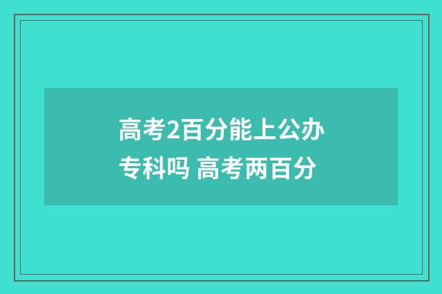 高考2百分能上公办专科吗 高考两百分