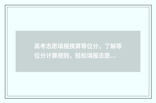 高考志愿填报换算等位分，了解等位分计算规则，轻松填报志愿 高考志愿填报换电话号码怎么办