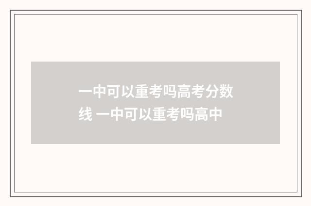 一中可以重考吗高考分数线 一中可以重考吗高中