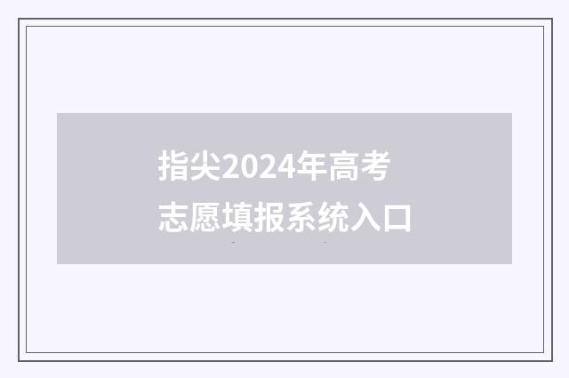 指尖2024年高考志愿填报系统入口