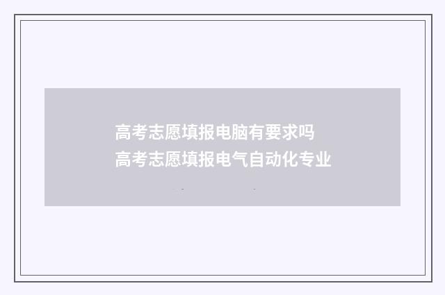 高考志愿填报电脑有要求吗 高考志愿填报电气自动化专业