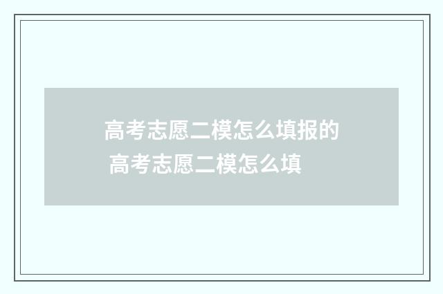 高考志愿二模怎么填报的 高考志愿二模怎么填