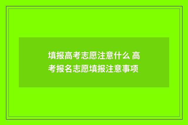 填报高考志愿注意什么 高考报名志愿填报注意事项
