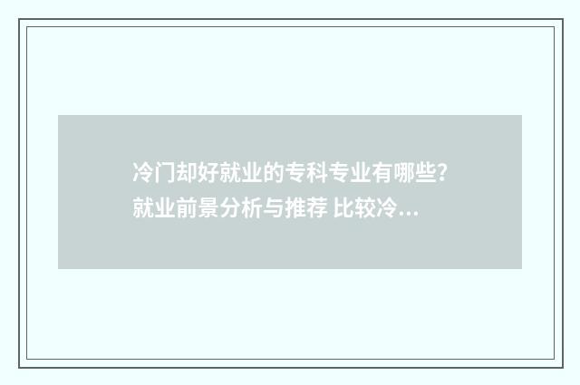 冷门却好就业的专科专业有哪些？就业前景分析与推荐 比较冷门但就业率高