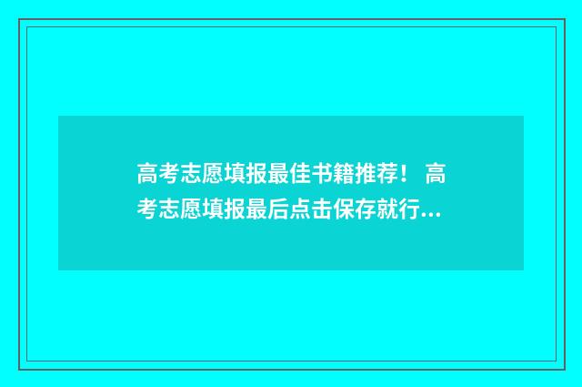 高考志愿填报最佳书籍推荐！ 高考志愿填报最后点击保存就行了是吗