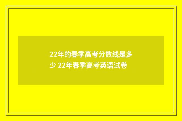 22年的春季高考分数线是多少 22年春季高考英语试卷