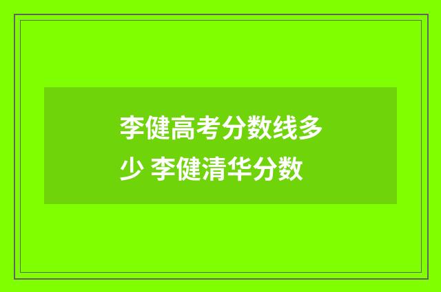 李健高考分数线多少 李健清华分数
