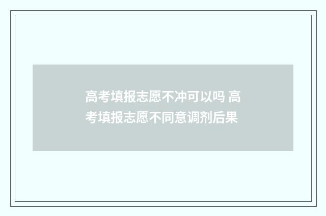 高考填报志愿不冲可以吗 高考填报志愿不同意调剂后果
