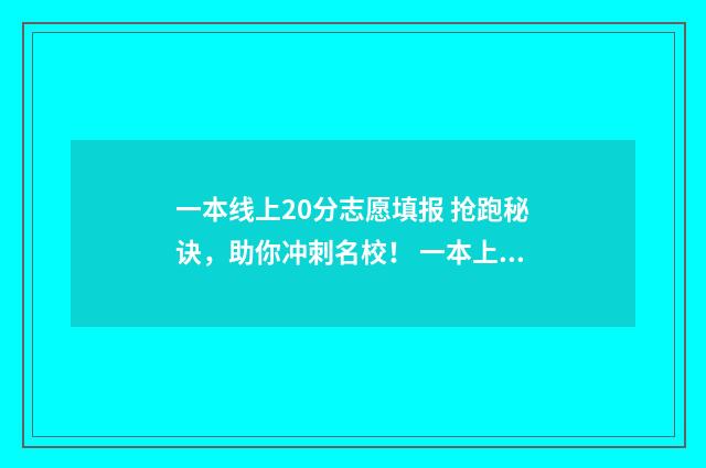 一本线上20分志愿填报 抢跑秘诀,助你冲刺名校! 一本上线20分报什么学校