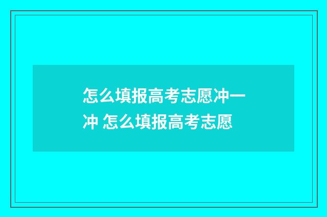 怎么填报高考志愿冲一冲 怎么填报高考志愿