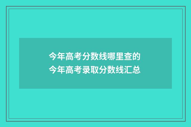 今年高考分数线哪里查的 今年高考录取分数线汇总