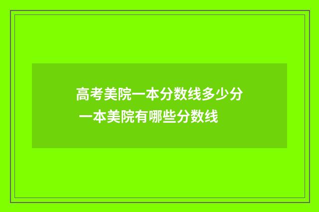 高考美院一本分数线多少分 一本美院有哪些分数线