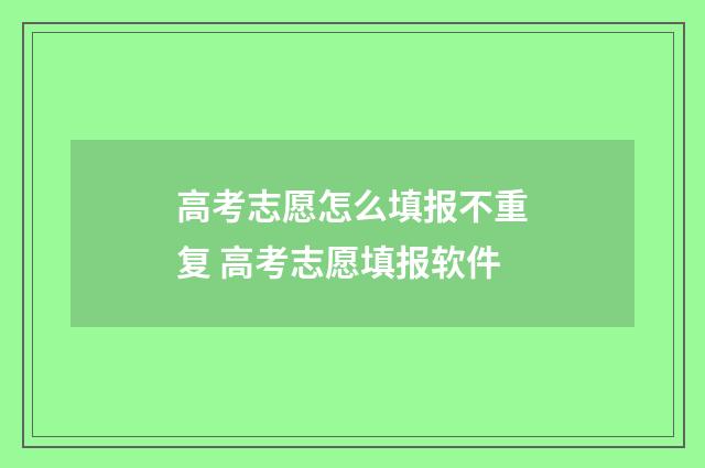 高考志愿怎么填报不重复 高考志愿填报软件