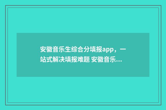 安徽音乐生综合分填报app，一站式解决填报难题 安徽音乐生综合排名对比学校