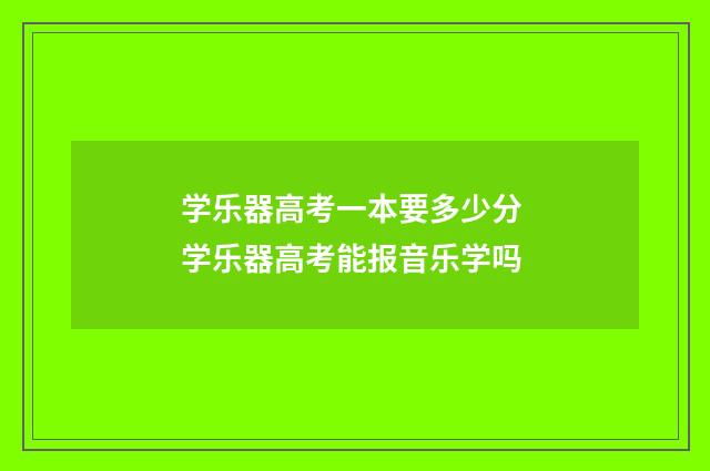 学乐器高考一本要多少分 学乐器高考能报音乐学吗