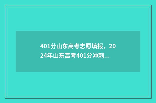 401分山东高考志愿填报，2024年山东高考401分冲刺名校指南 山东高考410分是几本