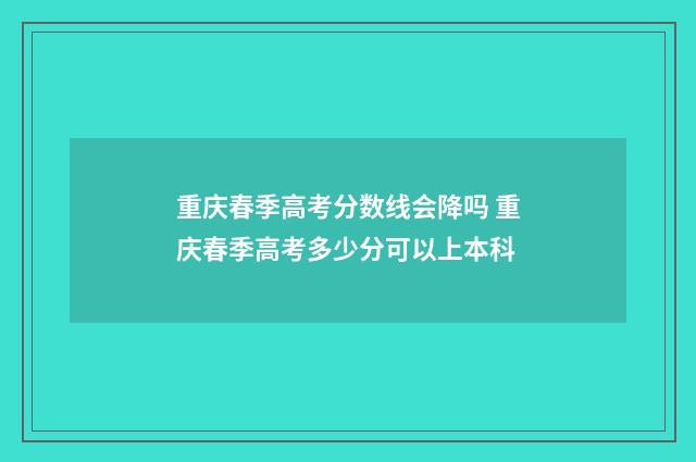 重庆春季高考分数线会降吗 重庆春季高考多少分可以上本科