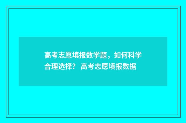 高考志愿填报数学题,如何科学合理选择? 高考志愿填报数据