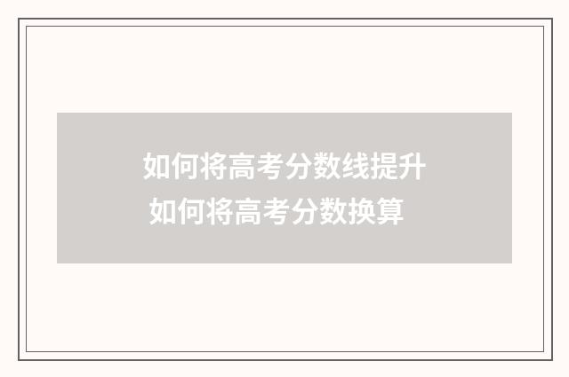 如何将高考分数线提升 如何将高考分数换算