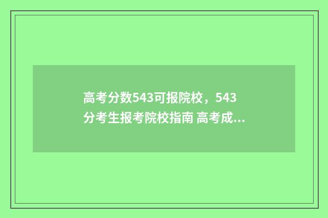 高考分数543可报院校，543分考生报考院校指南 高考成绩543能报什么