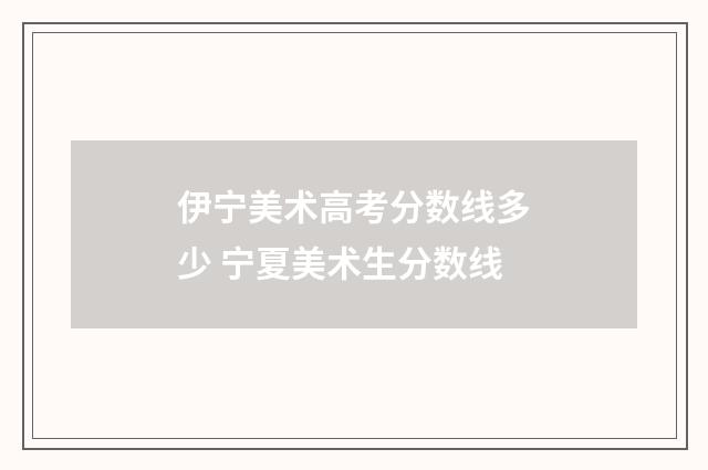 伊宁美术高考分数线多少 宁夏美术生分数线