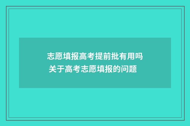 志愿填报高考提前批有用吗 关于高考志愿填报的问题