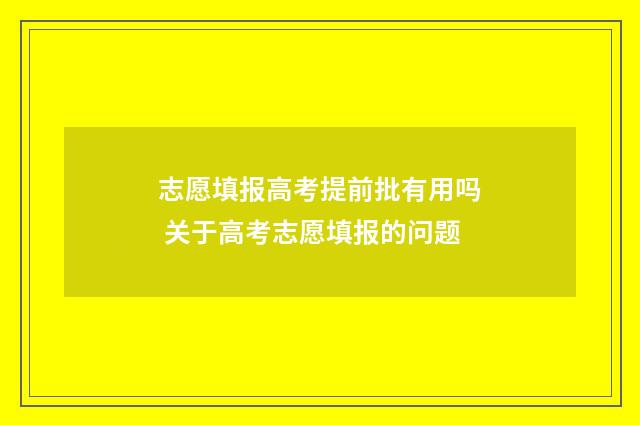 志愿填报高考提前批有用吗 关于高考志愿填报的问题