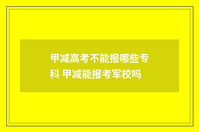 甲减高考不能报哪些专科 甲减能报考军校吗
