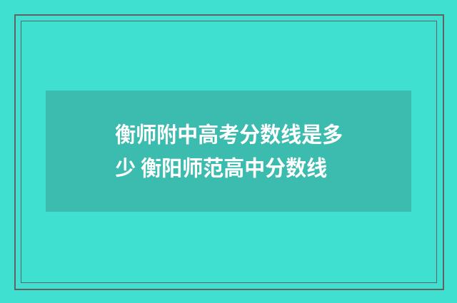 衡师附中高考分数线是多少 衡阳师范高中分数线
