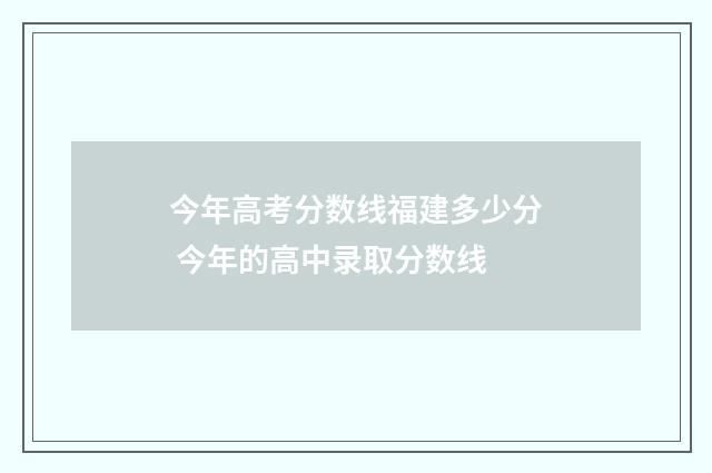 今年高考分数线福建多少分 今年的高中录取分数线