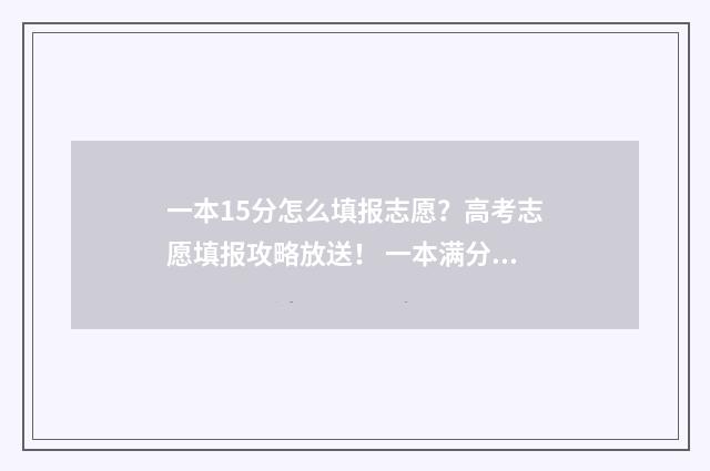 一本15分怎么填报志愿？高考志愿填报攻略放送！ 一本满分是多少