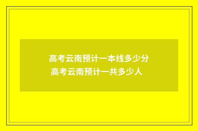 高考云南预计一本线多少分 高考云南预计一共多少人