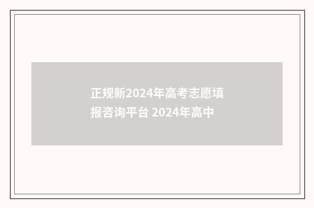 正规新2024年高考志愿填报咨询平台 2024年高中