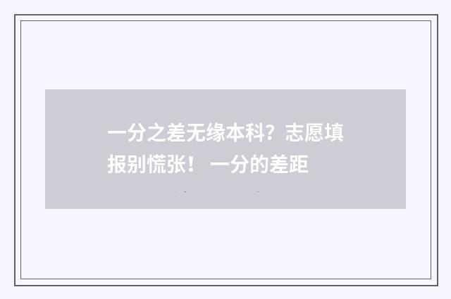 一分之差无缘本科?志愿填报别慌张! 一分的差距