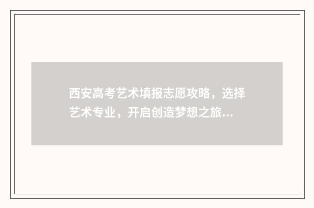西安高考艺术填报志愿攻略，选择艺术专业，开启创造梦想之旅！ 西安高考艺术填什么专业